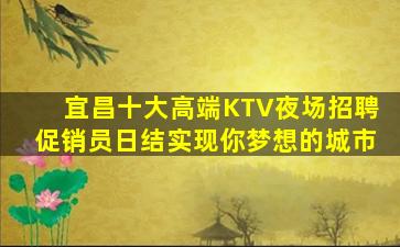 宜昌十大高端KTV夜场招聘促销员日结实现你梦想的城市